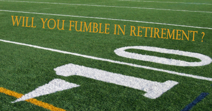 WILL YOU FUMBLE IN RETIREMENT?